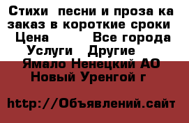 Стихи, песни и проза ка заказ в короткие сроки › Цена ­ 300 - Все города Услуги » Другие   . Ямало-Ненецкий АО,Новый Уренгой г.